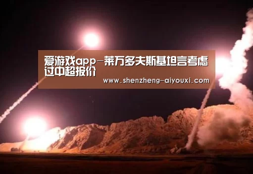 爱游戏app-莱万多夫斯基坦言考虑过中超报价(图1) 爱游戏