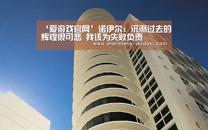 ‘爱游戏官网’诺伊尔:沉溺过去的辉煌很可悲 我该为失败负责(图1) 爱游戏